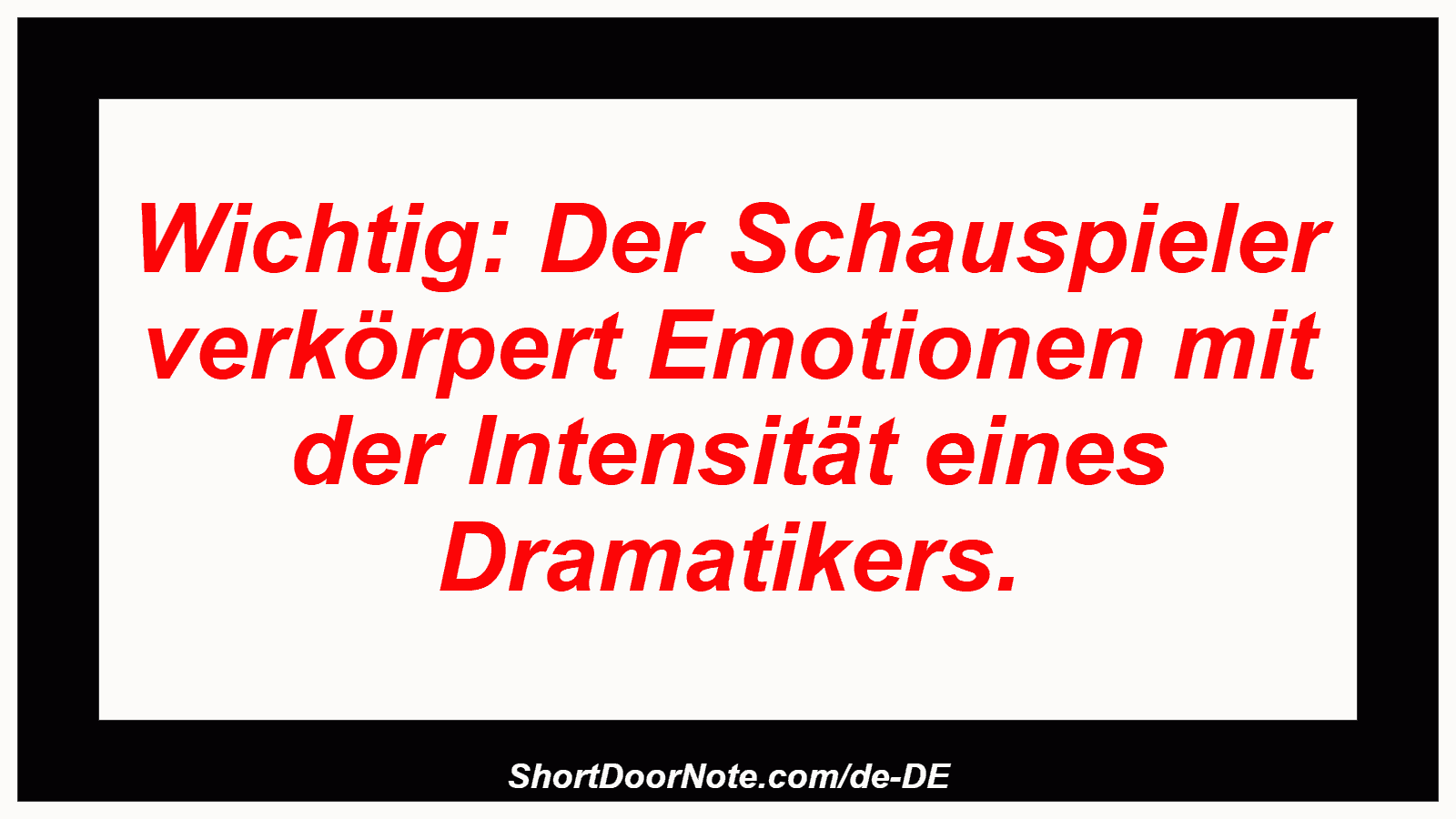 Wichtig: Der Schauspieler verkörpert Emotionen mit der Intensität eines Dramatikers.
