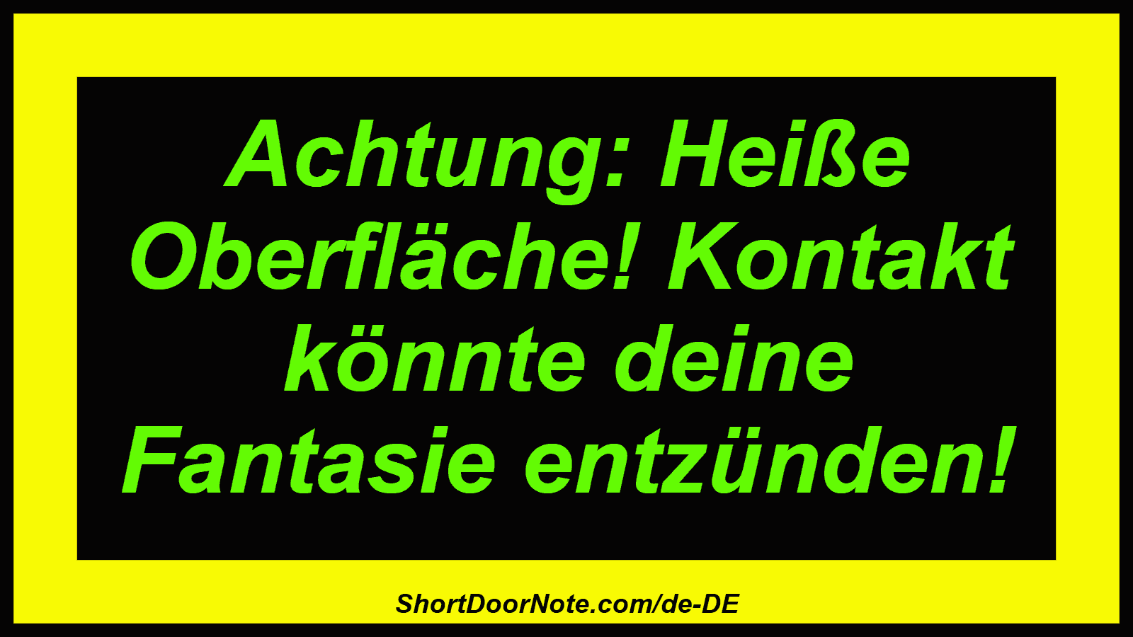 Achtung: Heiße Oberfläche! Kontakt könnte deine Fantasie entzünden!
