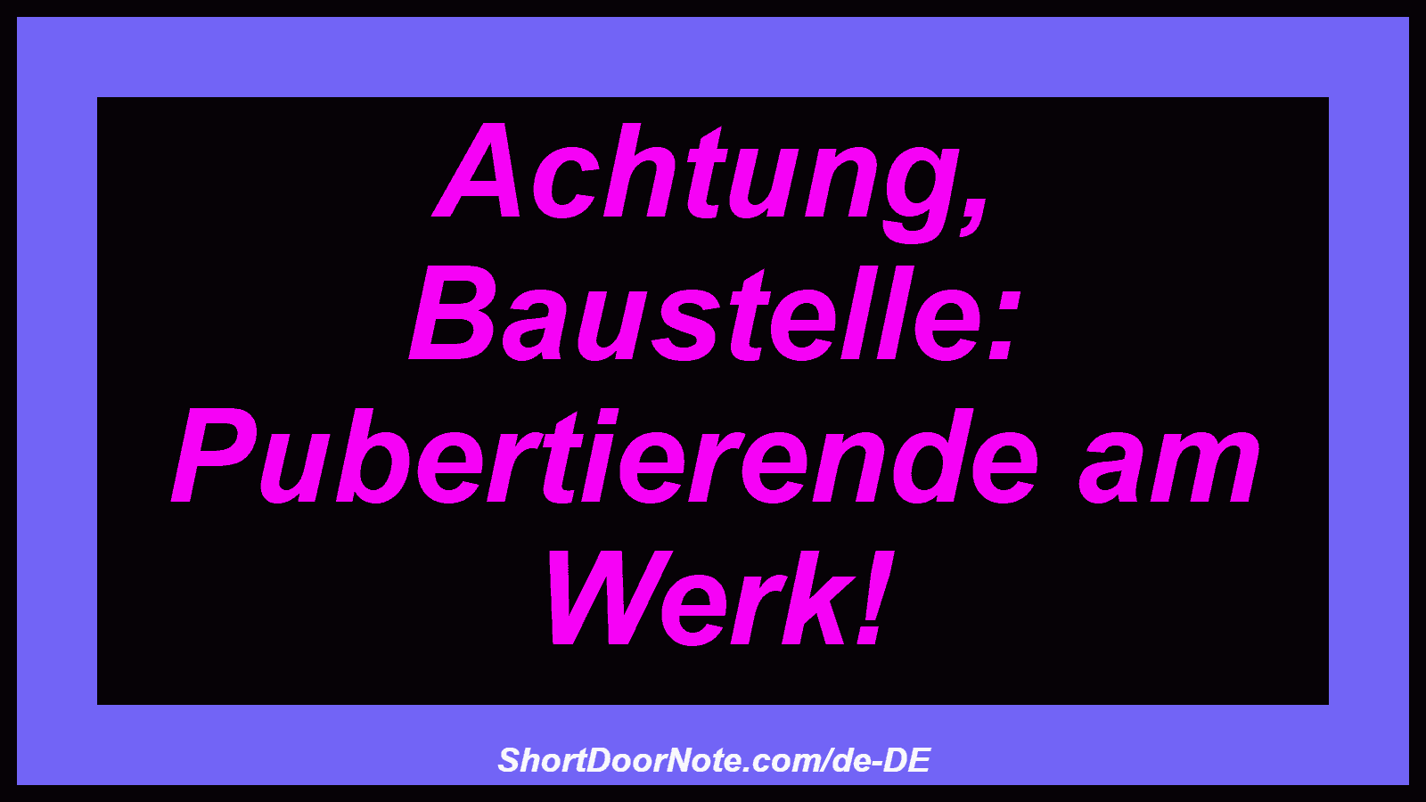 Achtung, Baustelle: Pubertierende am Werk!
