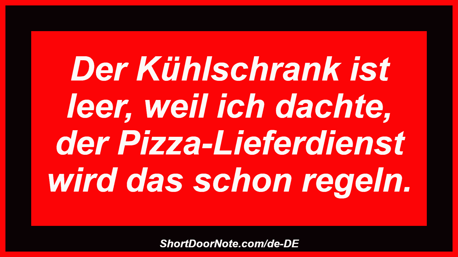 Der Kühlschrank ist leer, weil ich dachte, der Pizza-Lieferdienst wird das schon regeln.
