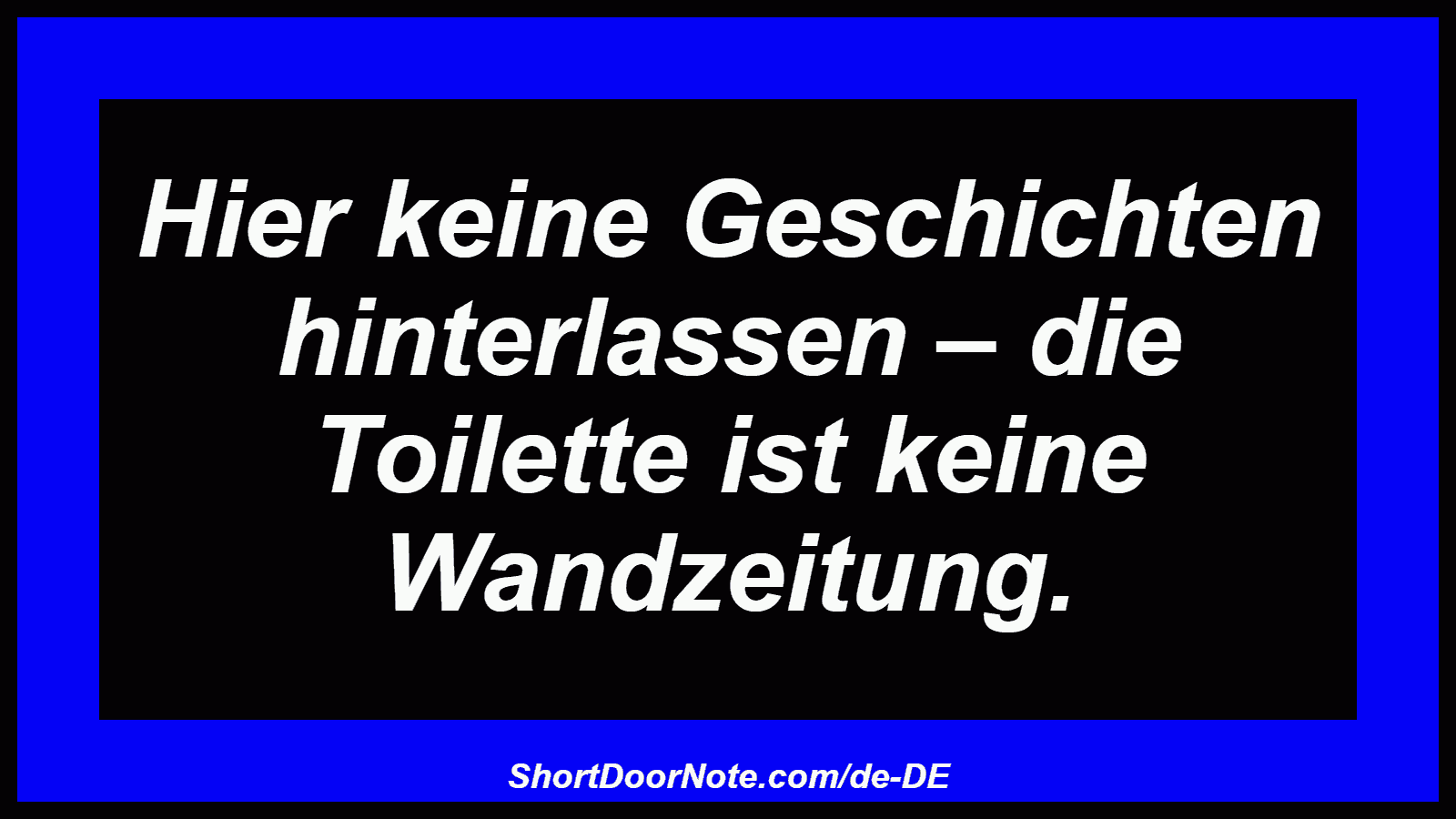 Hier keine Geschichten hinterlassen – die Toilette ist keine Wandzeitung.

