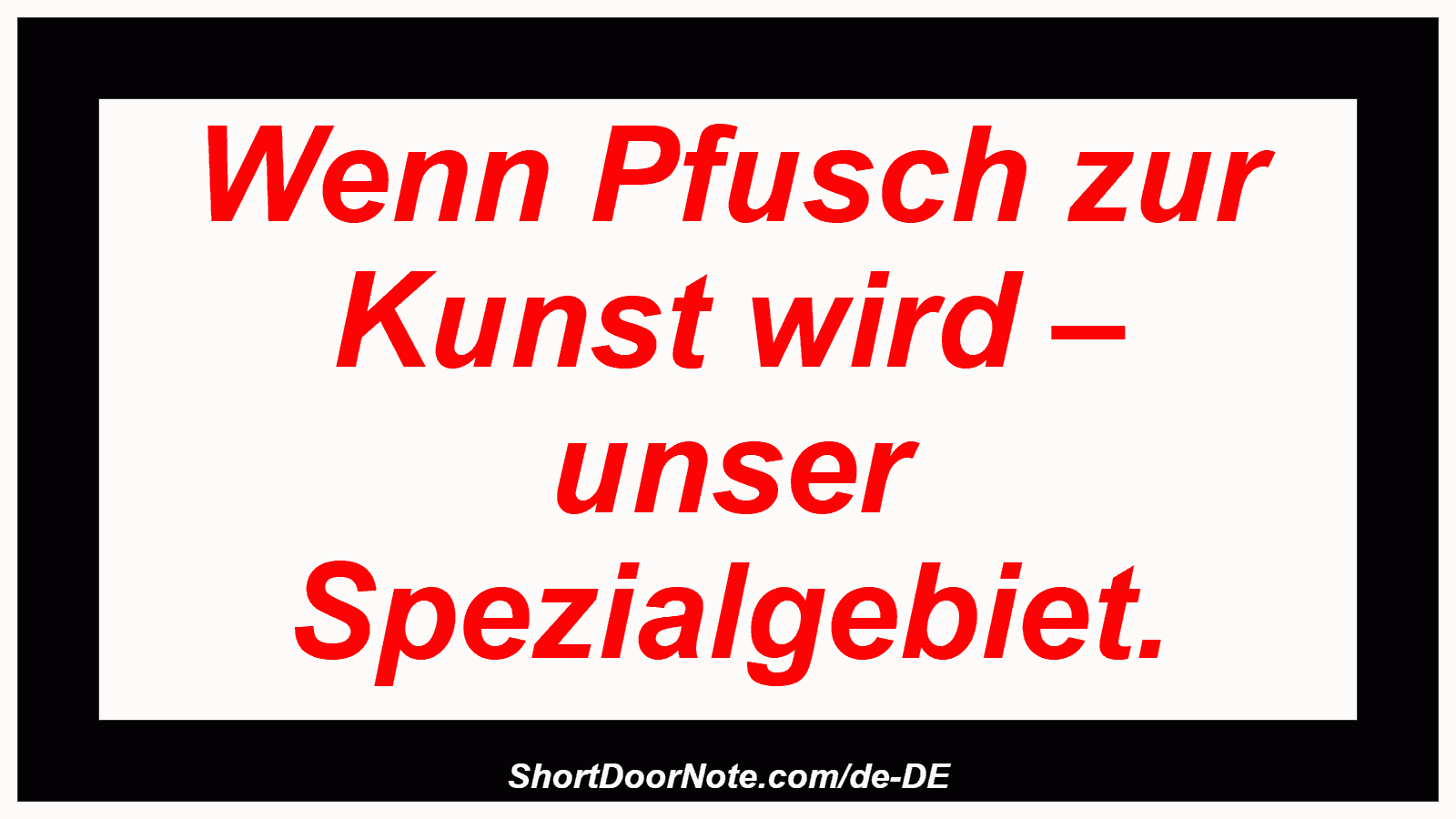Wenn Pfusch zur Kunst wird – unser Spezialgebiet.
