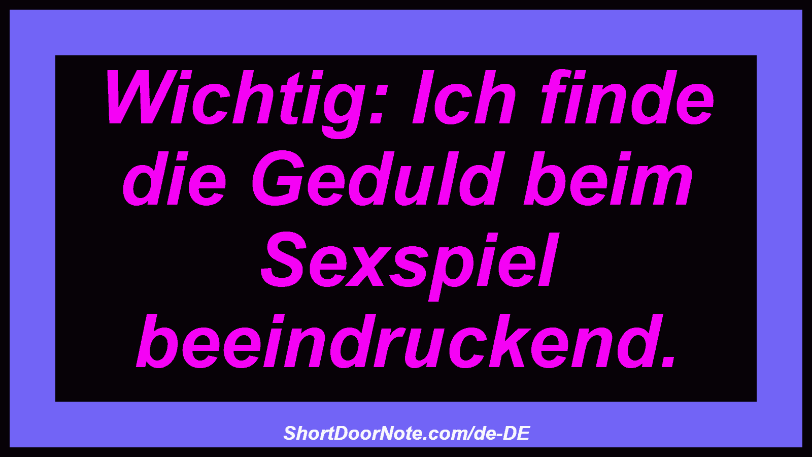 Wichtig: Ich finde die Geduld beim Sexspiel beeindruckend.
