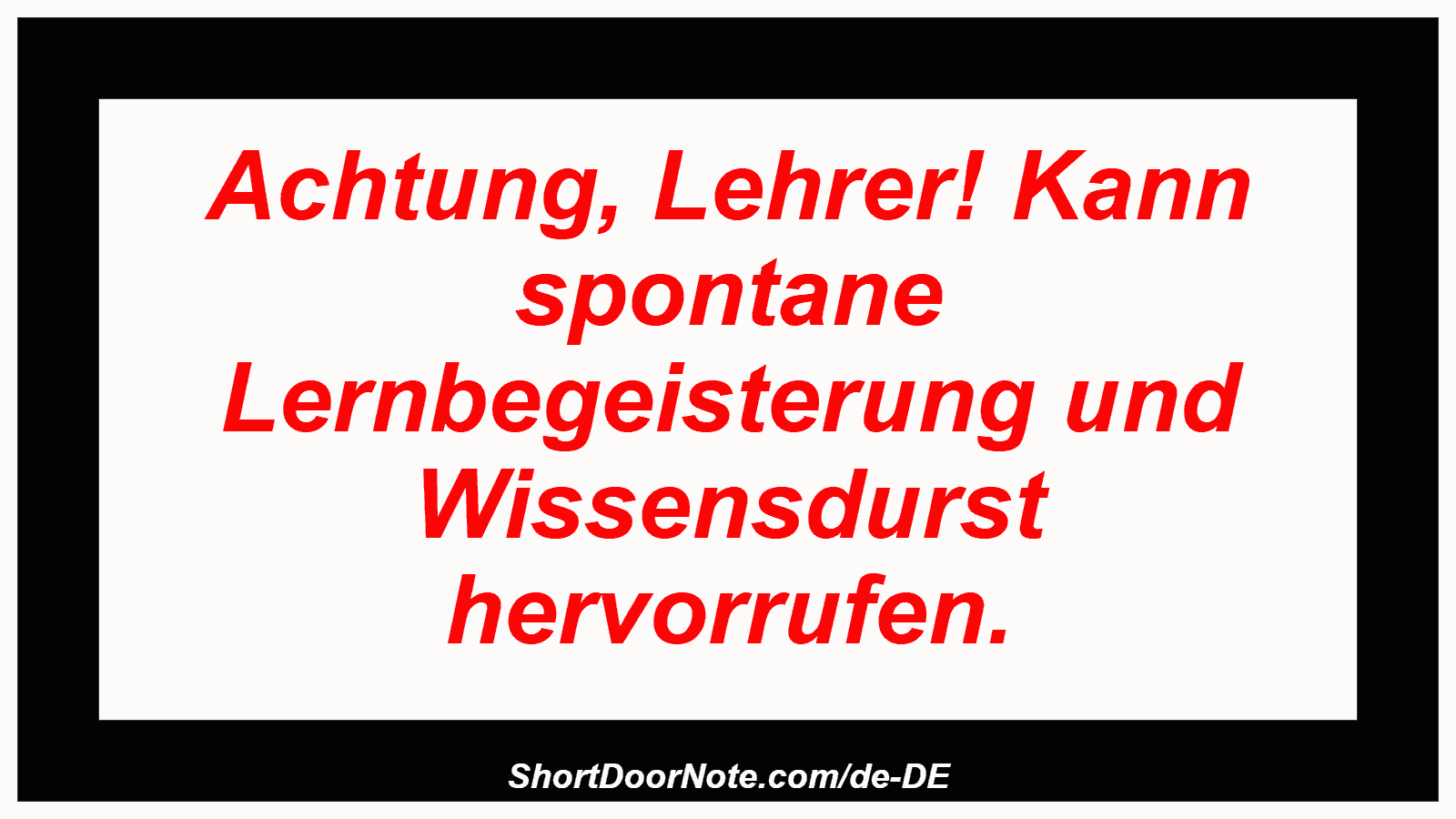 Achtung, Lehrer! Kann spontane Lernbegeisterung und Wissensdurst hervorrufen.
