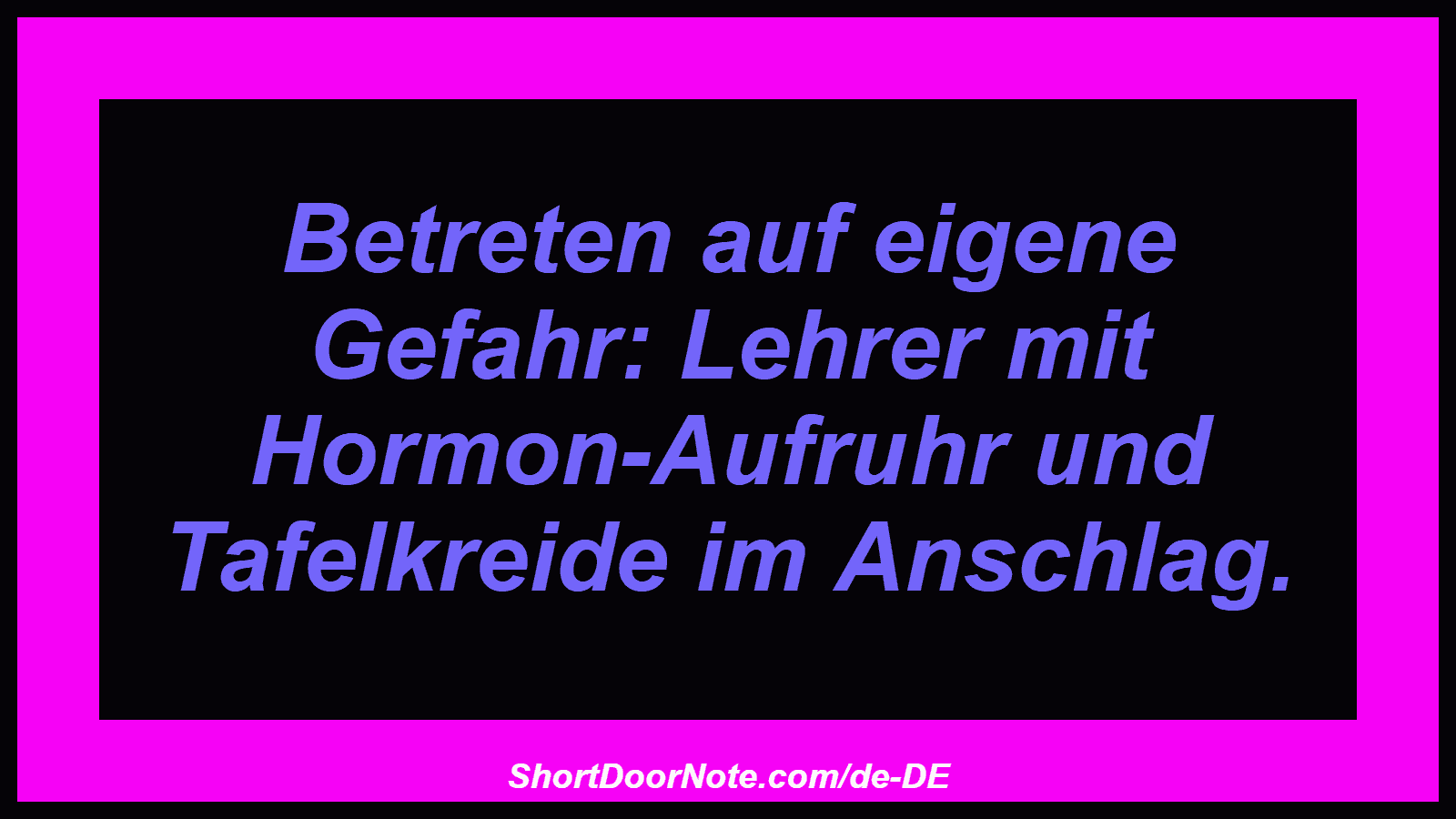 Betreten auf eigene Gefahr: Lehrer mit Hormon-Aufruhr und Tafelkreide im Anschlag.
