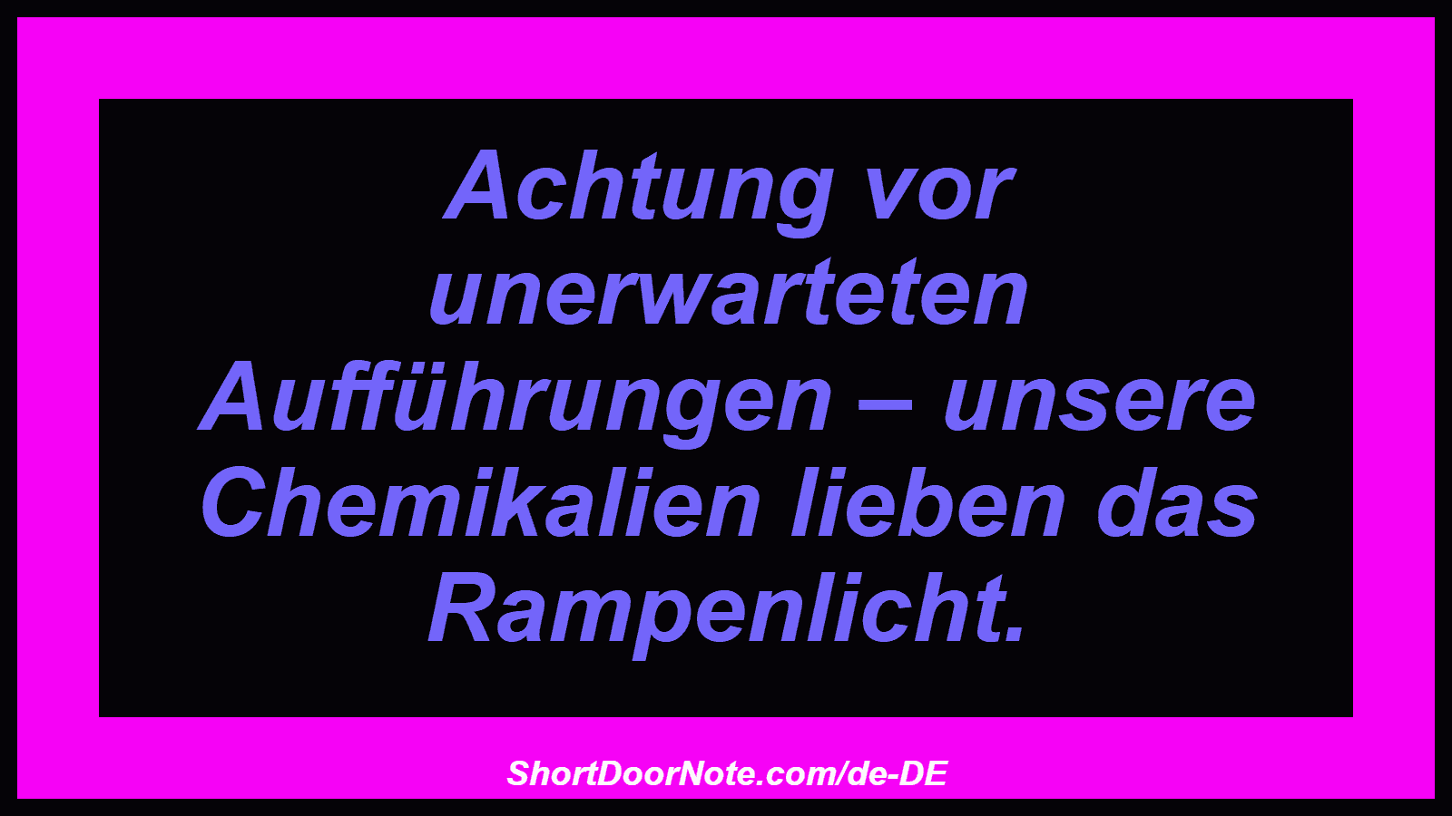 Achtung vor unerwarteten Aufführungen – unsere Chemikalien lieben das Rampenlicht.
