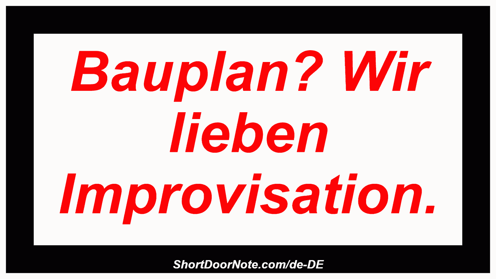 Bauplan? Wir lieben Improvisation.
