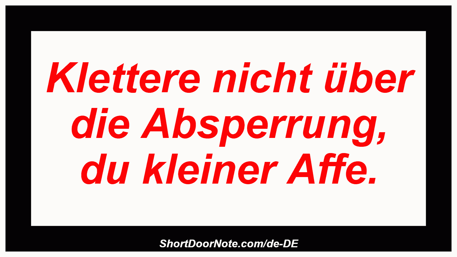 Klettere nicht über die Absperrung, du kleiner Affe.
