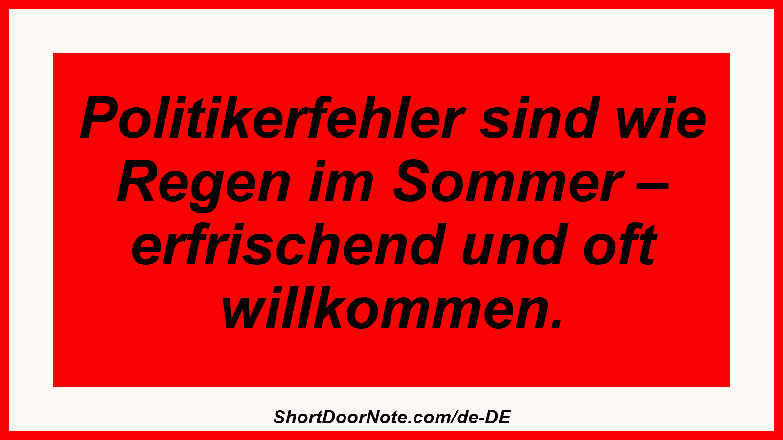 Politikerfehler sind wie Regen im Sommer – erfrischend und oft willkommen.

