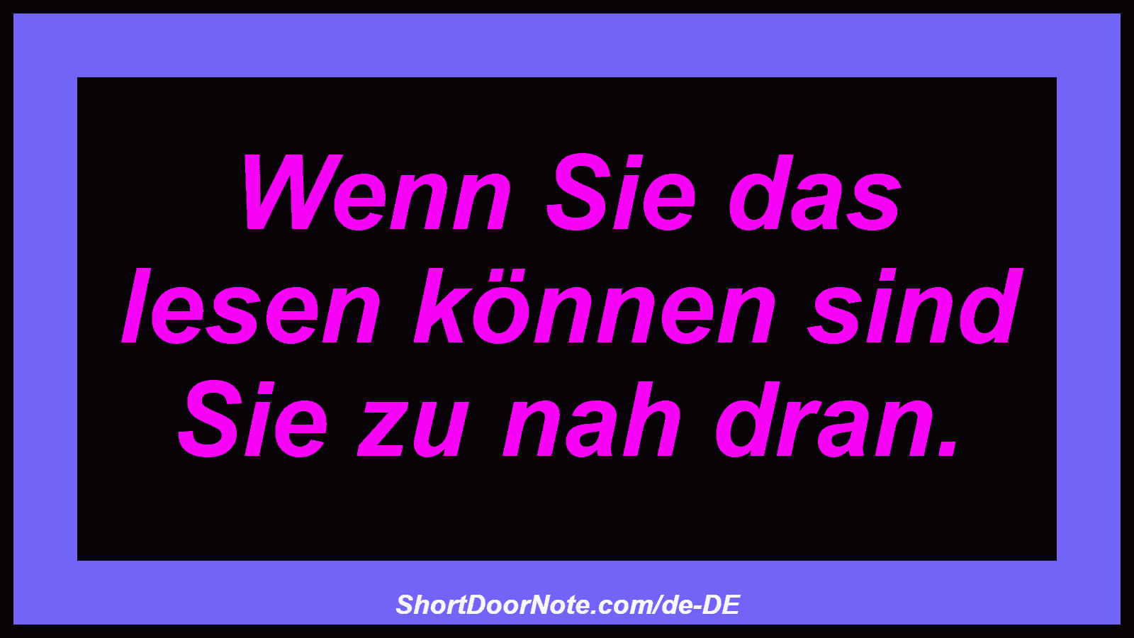 Wenn Sie das lesen können sind Sie zu nah dran. 
