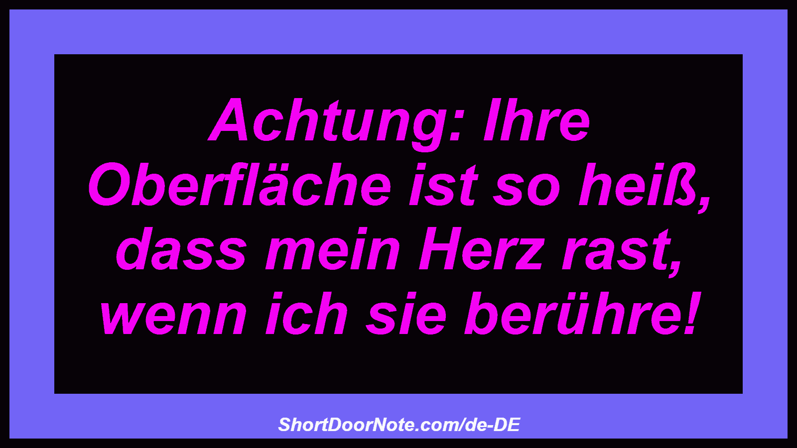 Achtung: Ihre Oberfläche ist so heiß, dass mein Herz rast, wenn ich sie berühre!
