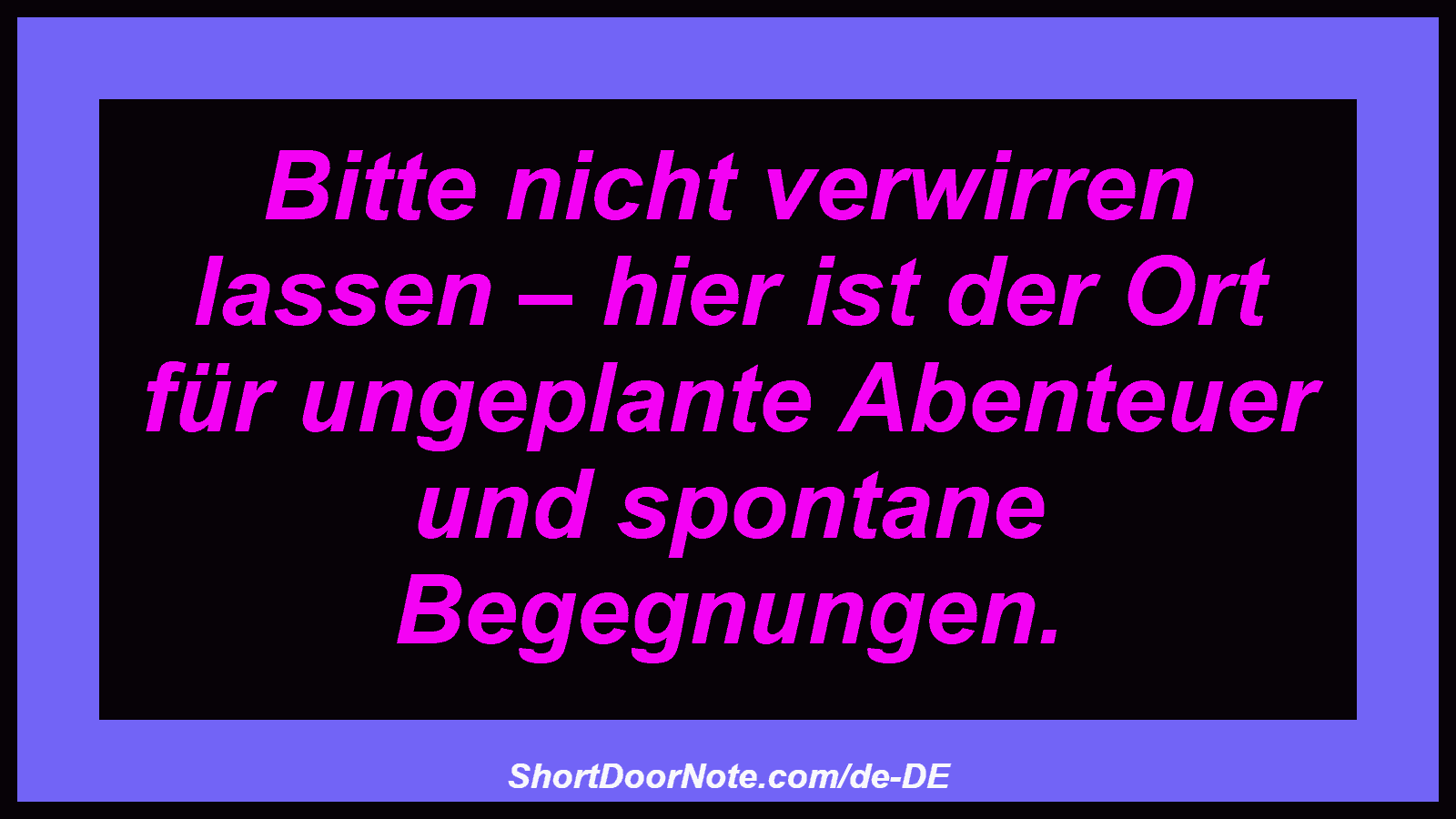 Bitte nicht verwirren lassen – hier ist der Ort für ungeplante Abenteuer und spontane Begegnungen.
