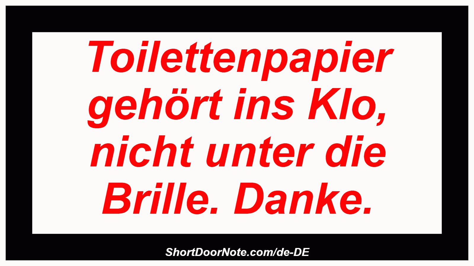 Toilettenpapier gehört ins Klo, nicht unter die Brille. Danke.
