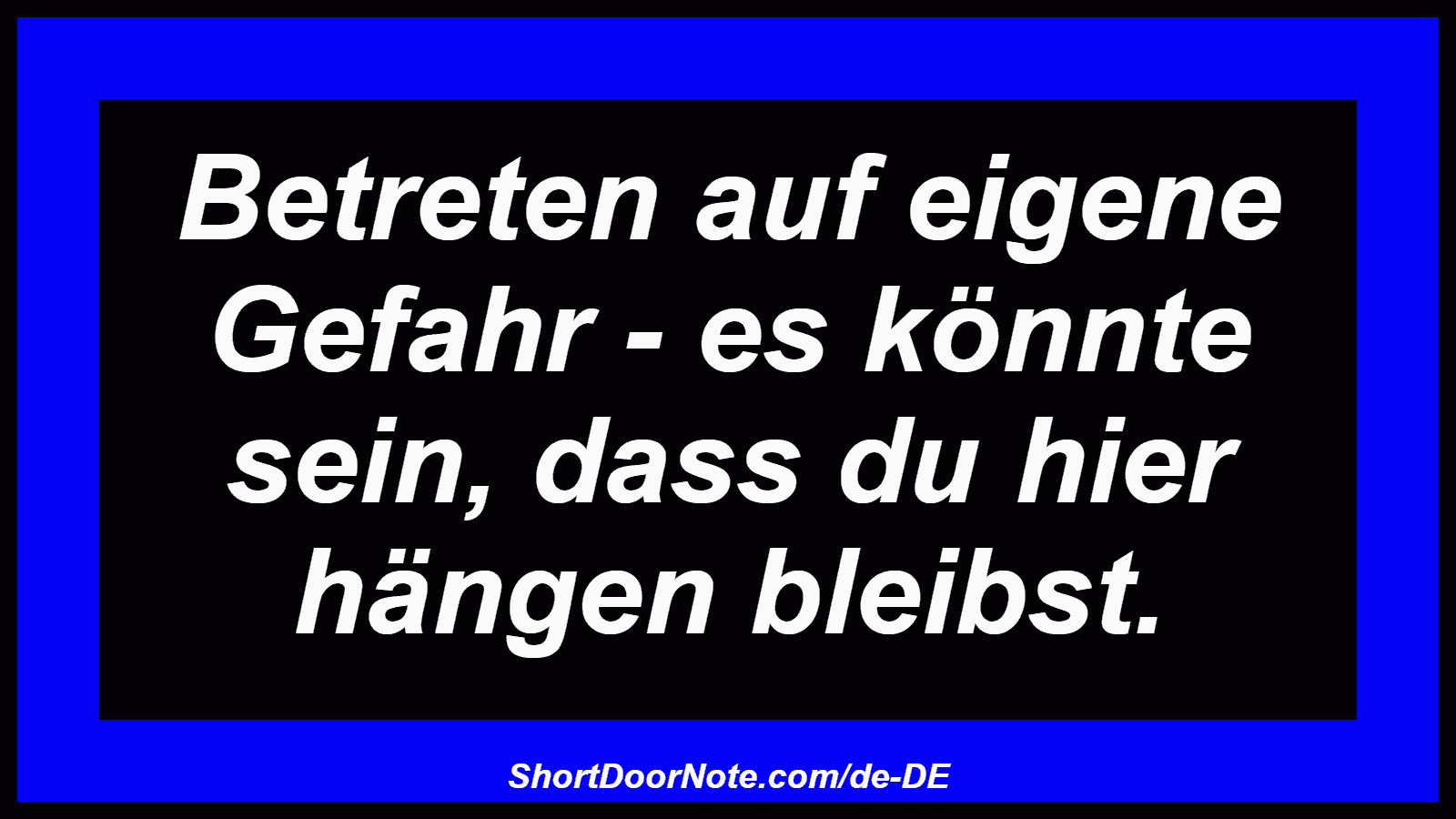 Betreten auf eigene Gefahr - es könnte sein, dass du hier hängen bleibst.
