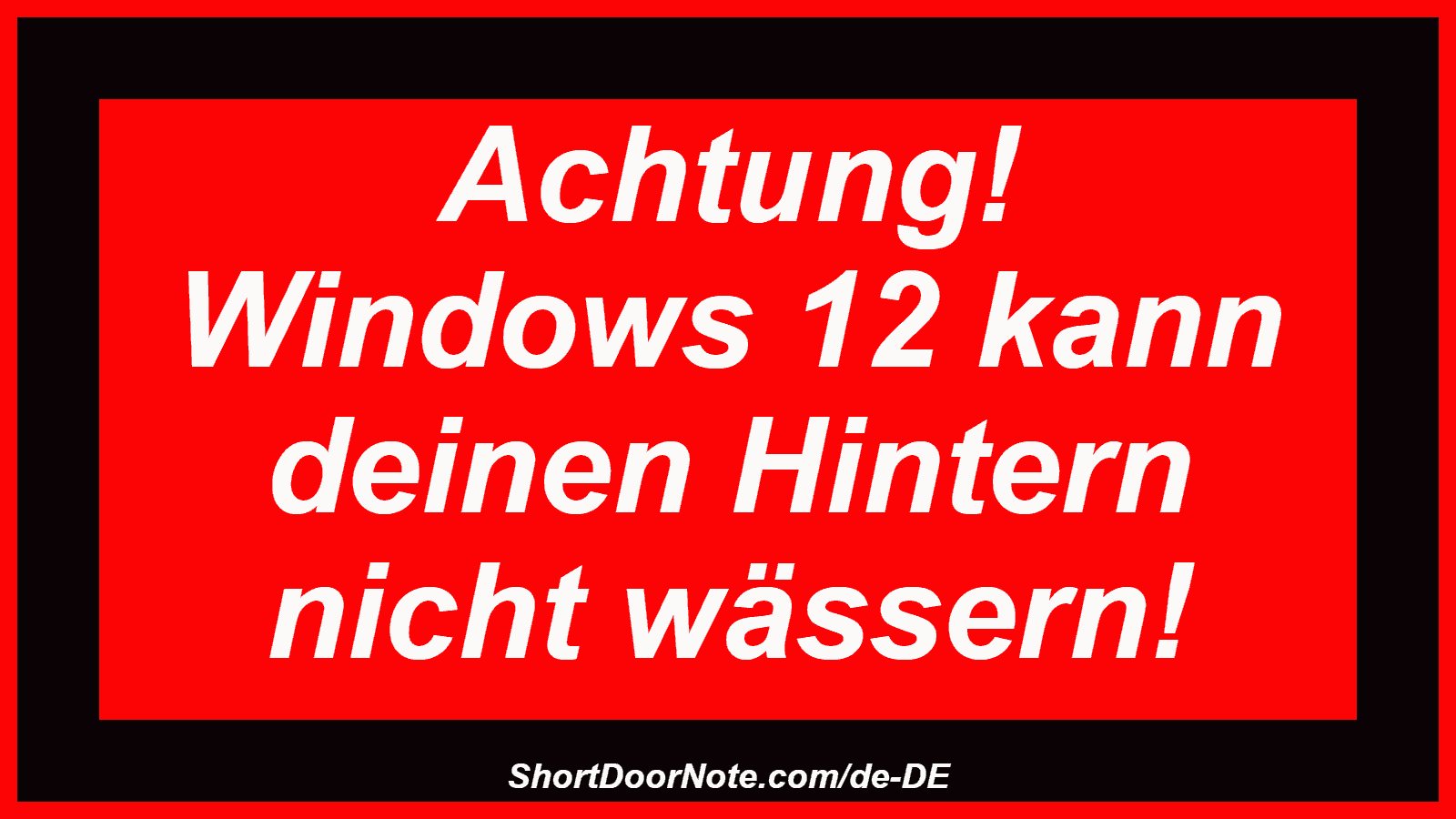 Achtung! Windows 12 kann deinen Hintern nicht wässern!
