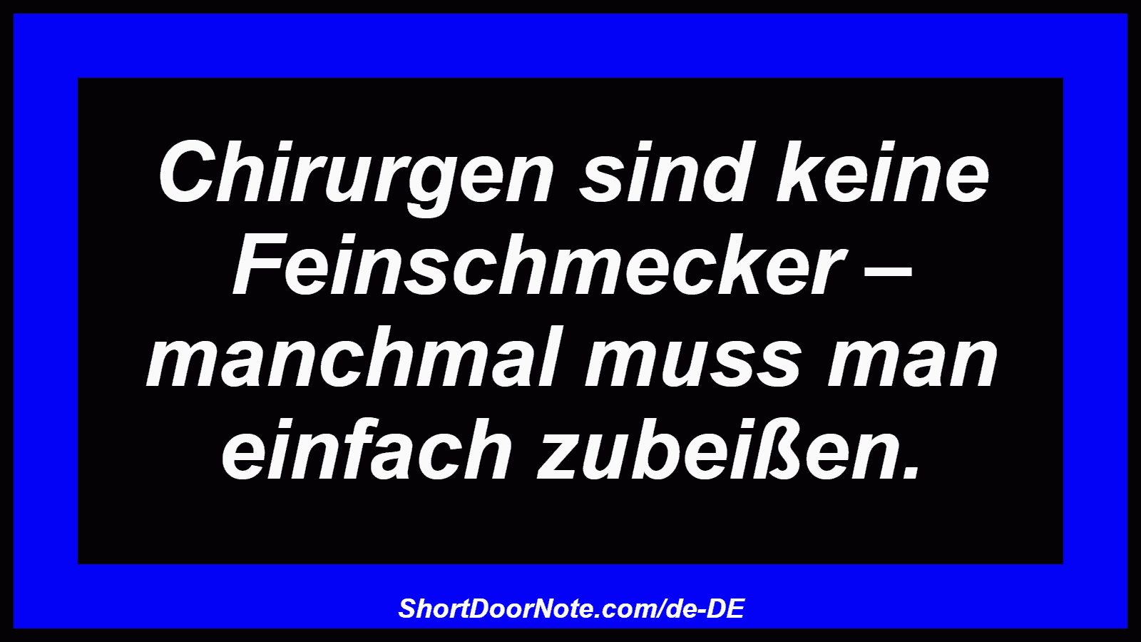 Chirurgen sind keine Feinschmecker – manchmal muss man einfach zubeißen.
