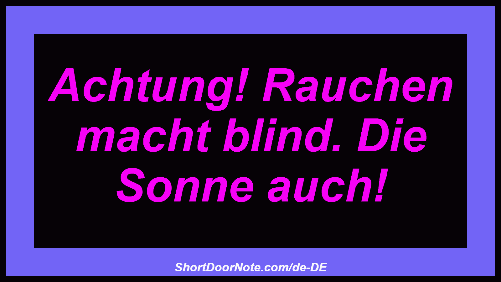 Achtung! Rauchen macht blind. Die Sonne auch!
