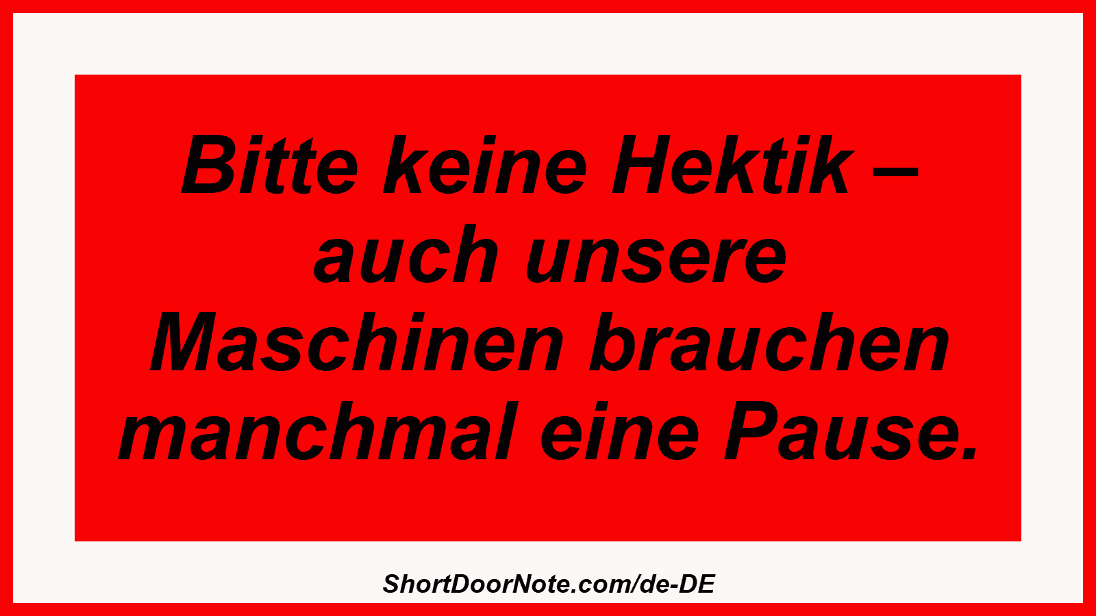 Bitte keine Hektik – auch unsere Maschinen brauchen manchmal eine Pause.
