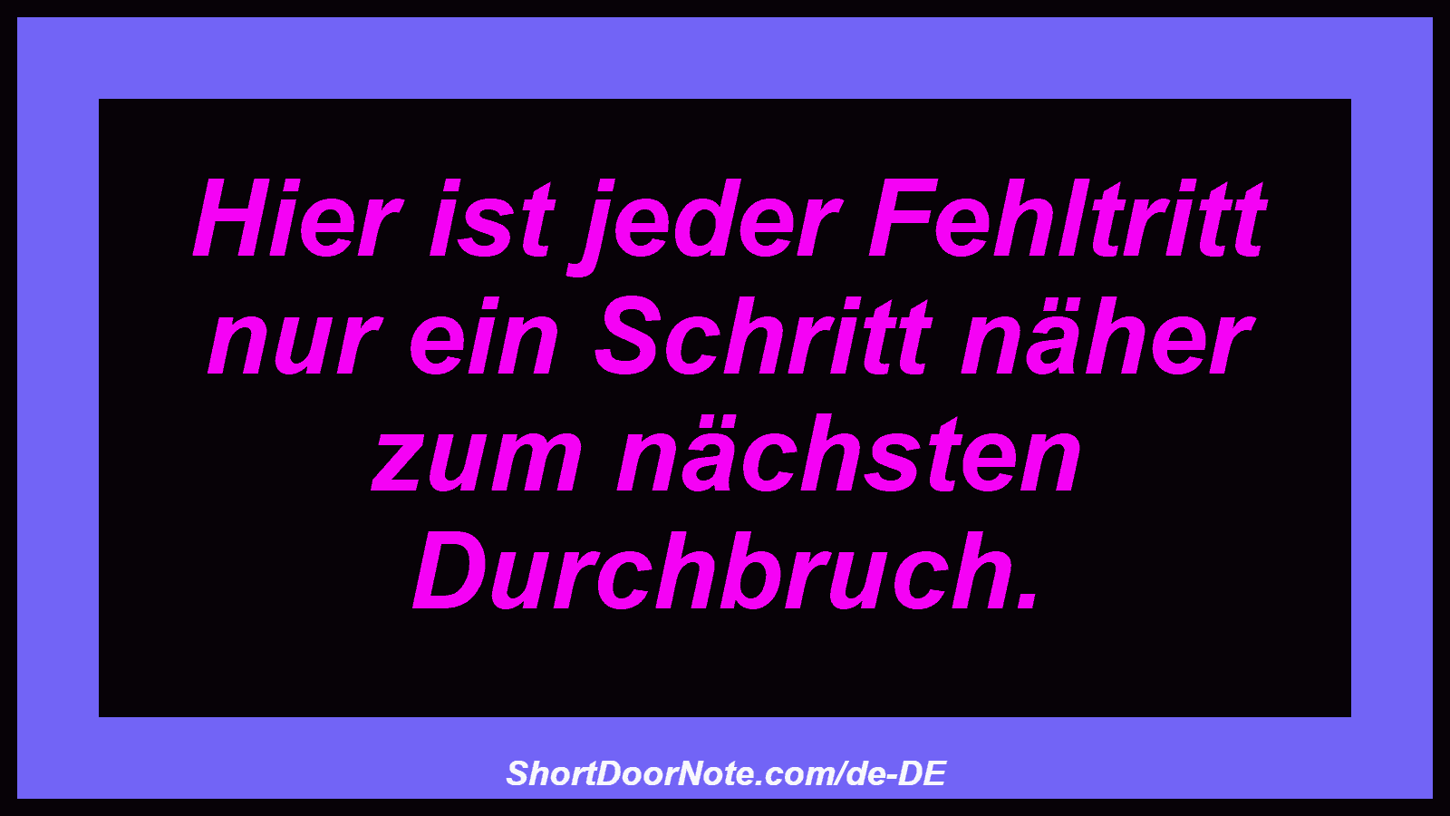 Hier ist jeder Fehltritt nur ein Schritt näher zum nächsten Durchbruch.
