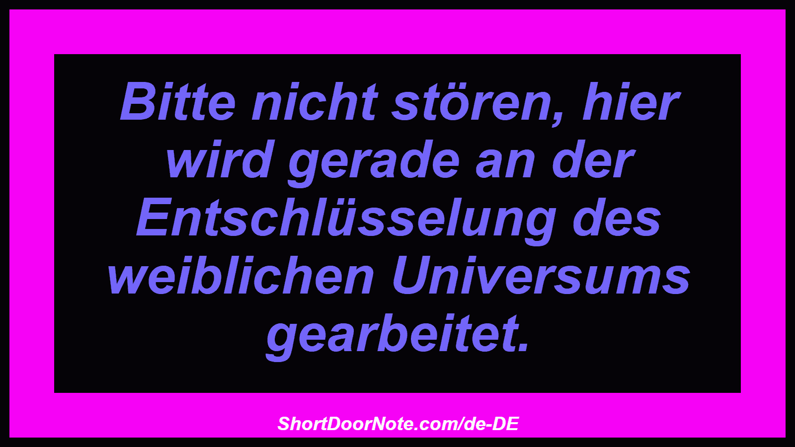 Bitte nicht stören, hier wird gerade an der Entschlüsselung des weiblichen Universums gearbeitet.
