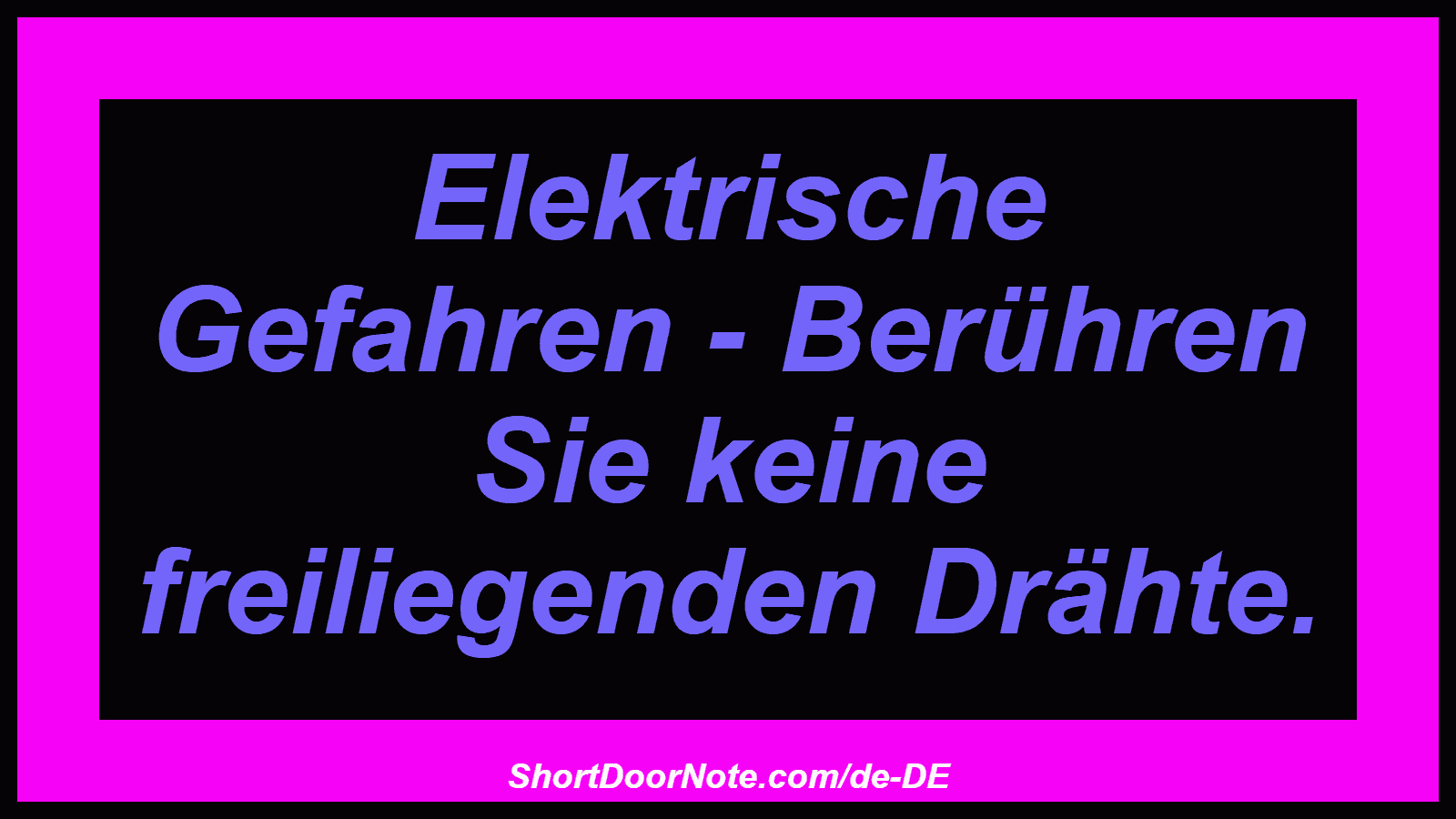 Elektrische Gefahren - Berühren Sie keine freiliegenden Drähte.

