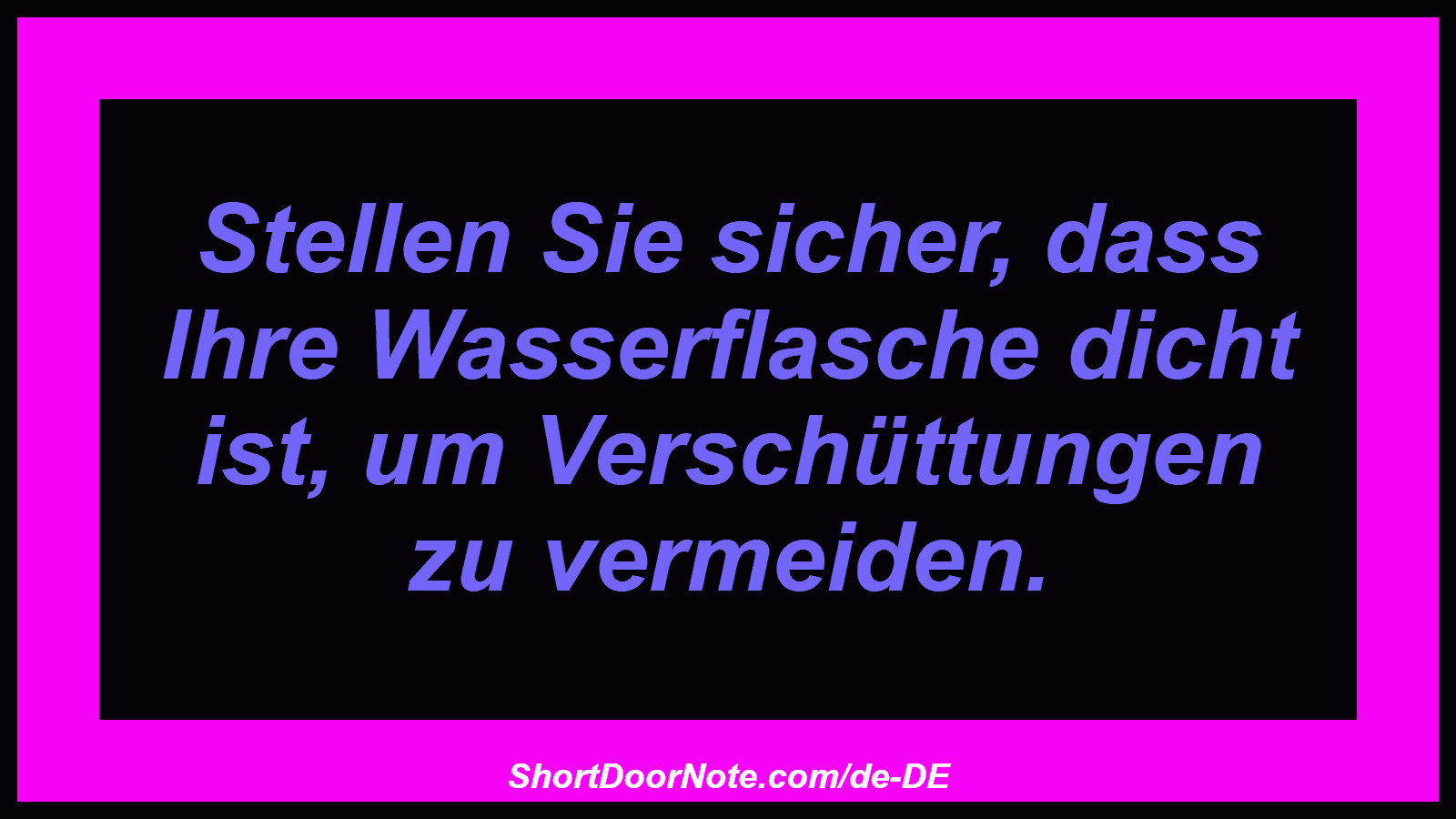 Stellen Sie sicher, dass Ihre Wasserflasche dicht ist, um Verschüttungen zu vermeiden.
