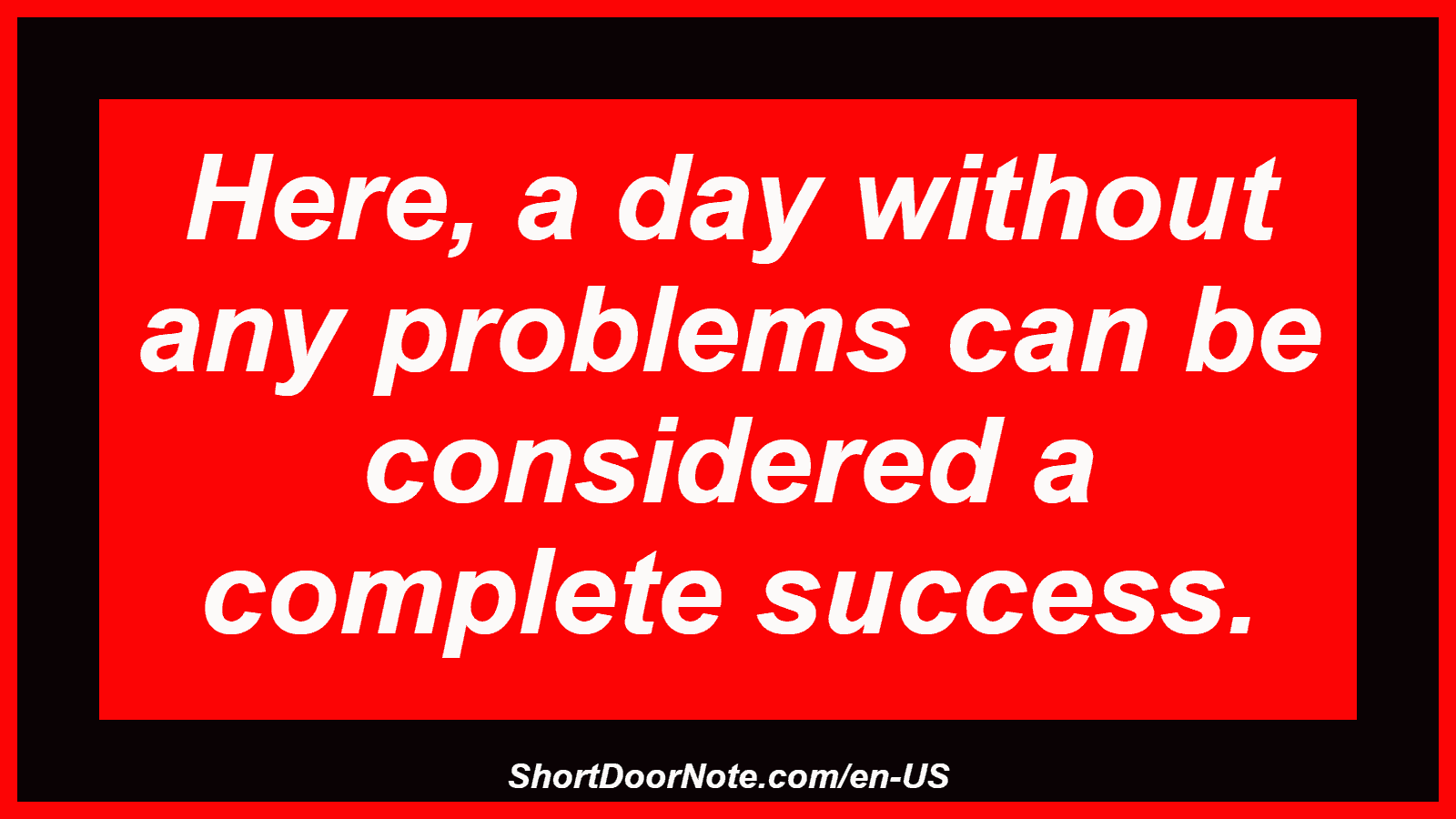 Here, a day without any problems can be considered a complete success.
