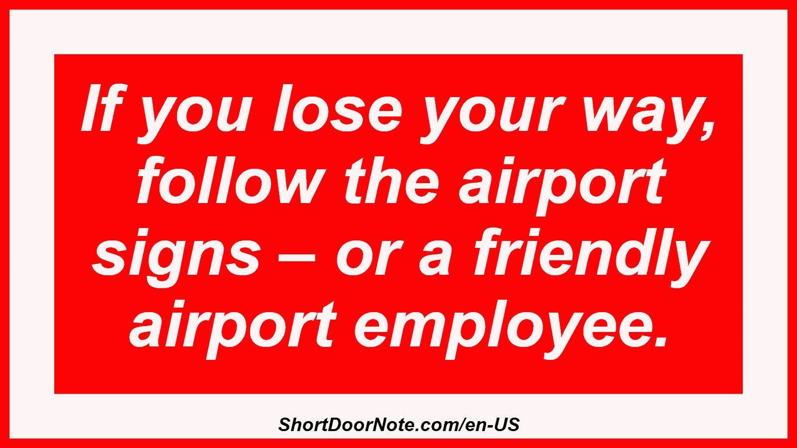 If you lose your way, follow the airport signs – or a friendly airport employee.
