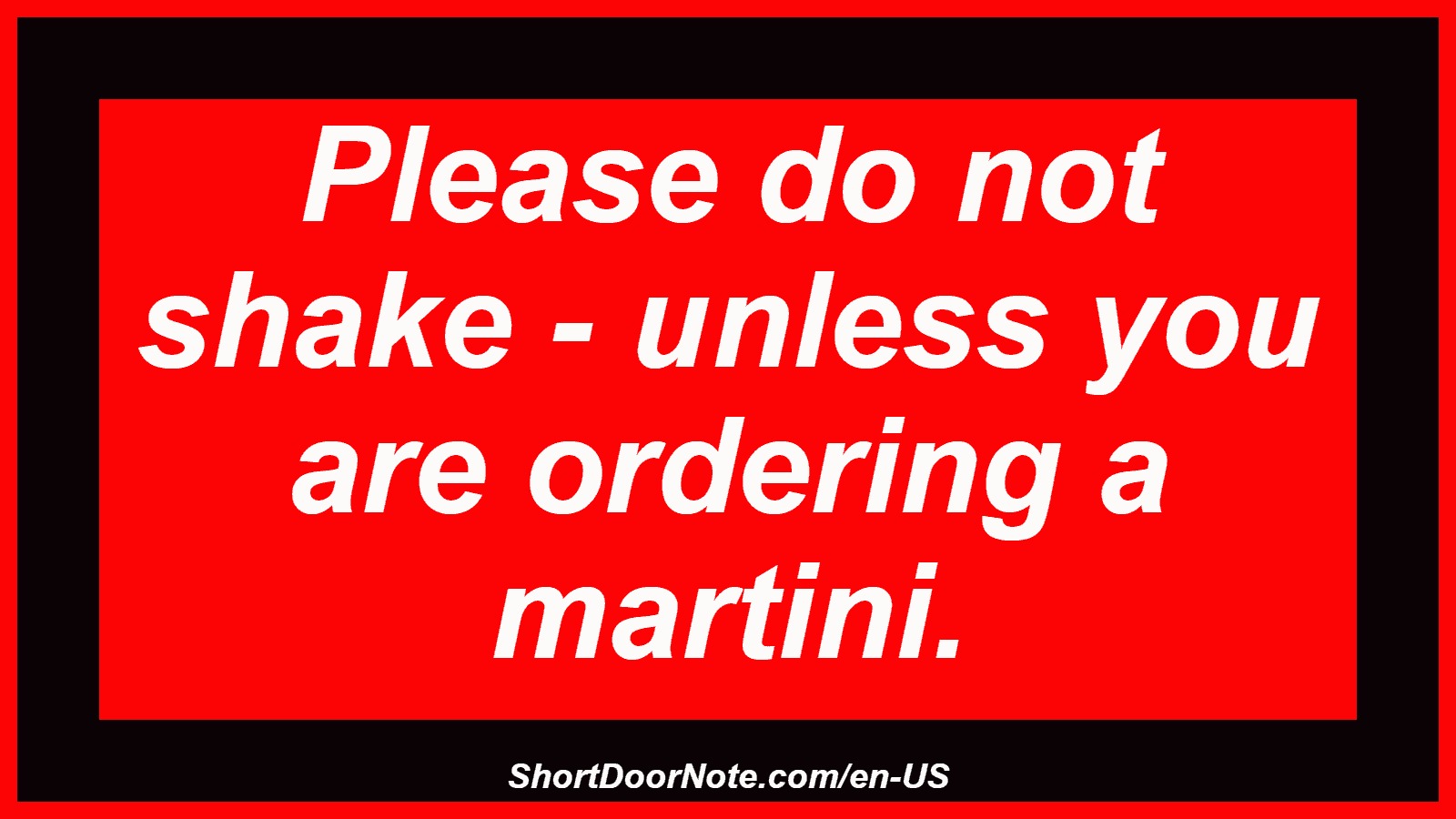 Please do not shake - unless you are ordering a martini.
