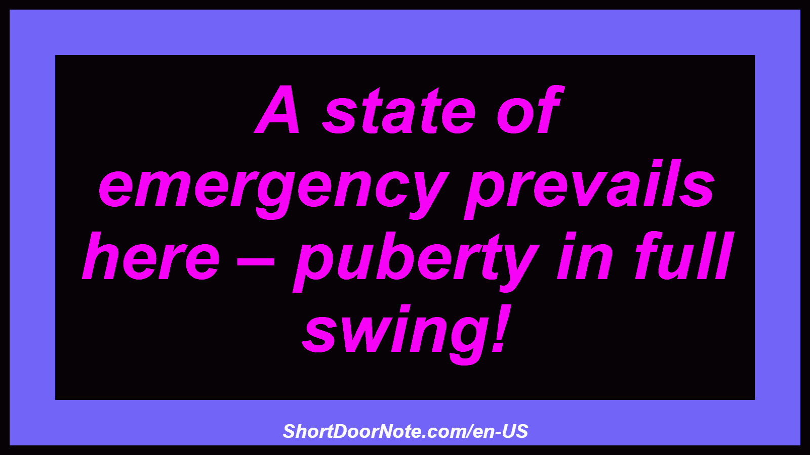 A state of emergency prevails here – puberty in full swing!
