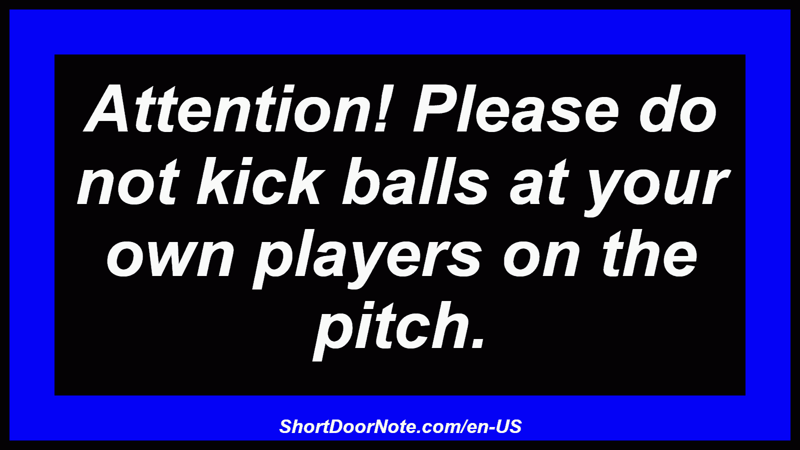 Attention! Please do not kick balls at your own players on the pitch.
