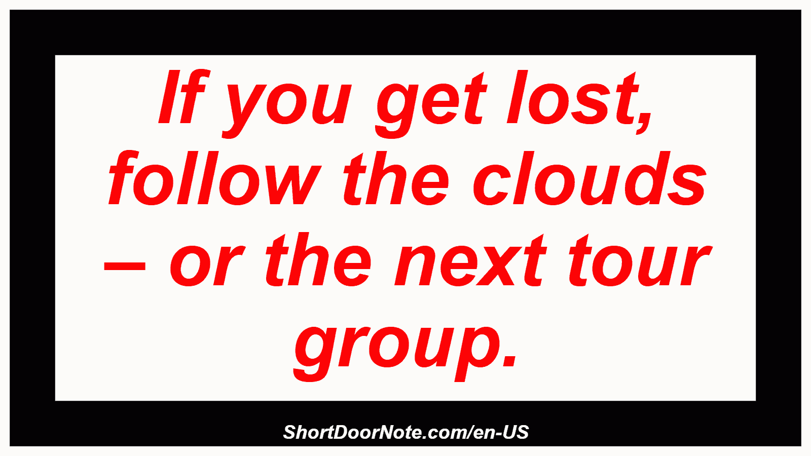 If you get lost, follow the clouds – or the next tour group.
