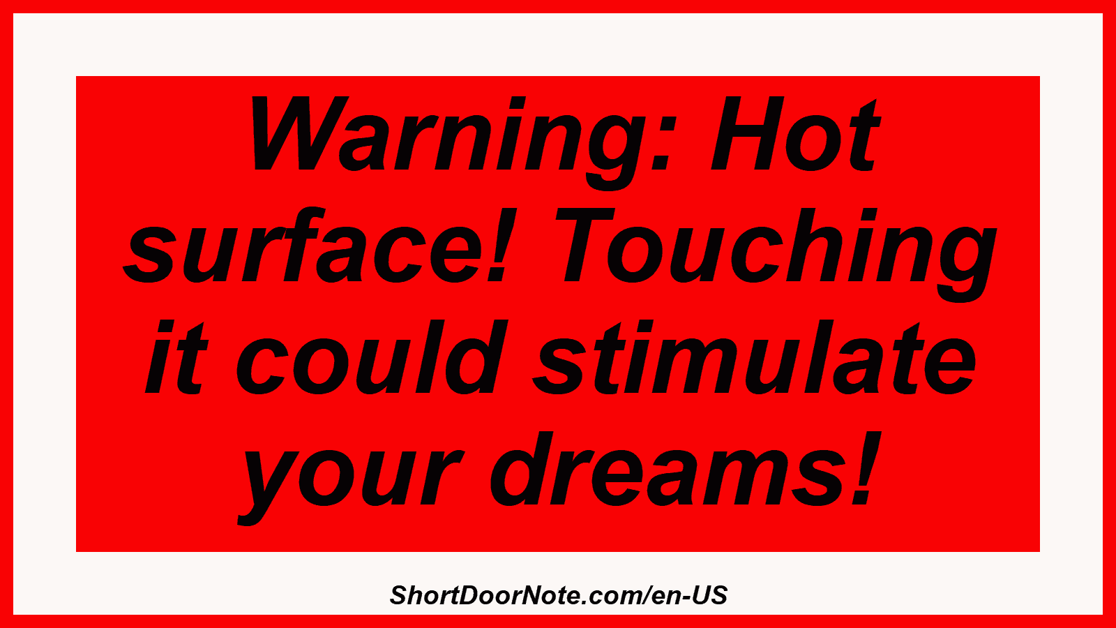 Warning: Hot surface! Touching it could stimulate your dreams!
