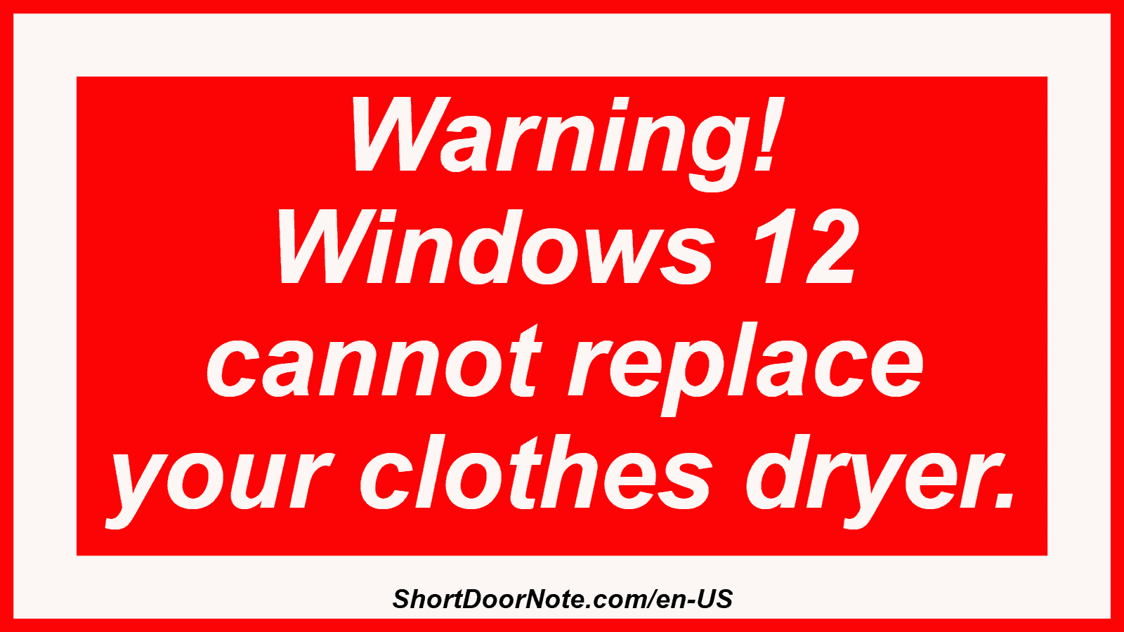 Warning! Windows 12 cannot replace your clothes dryer.
