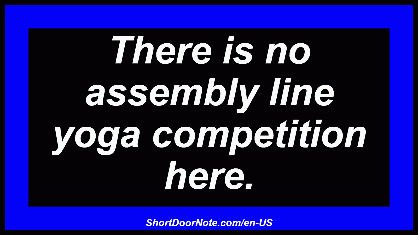 There is no assembly line yoga competition here.
