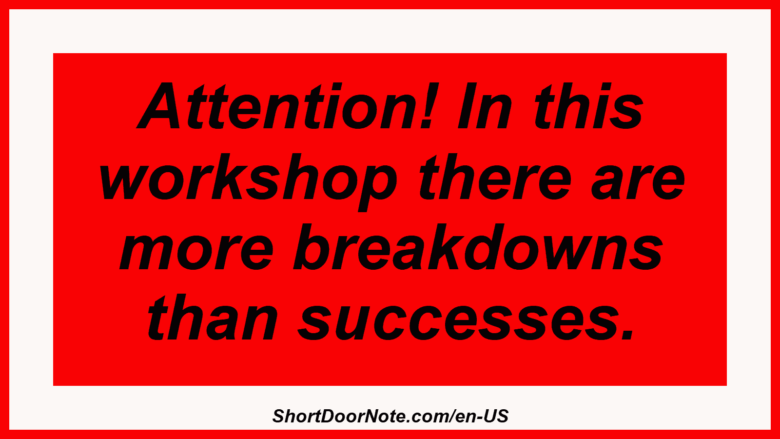 Attention! In this workshop there are more breakdowns than successes.
