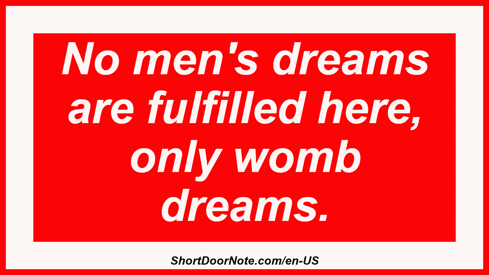 No men's dreams are fulfilled here, only womb dreams.
