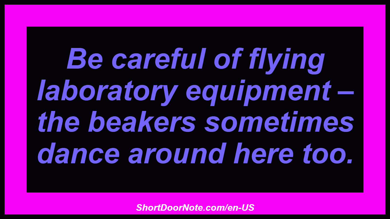 Be careful of flying laboratory equipment – ​​the beakers sometimes dance around here too.
