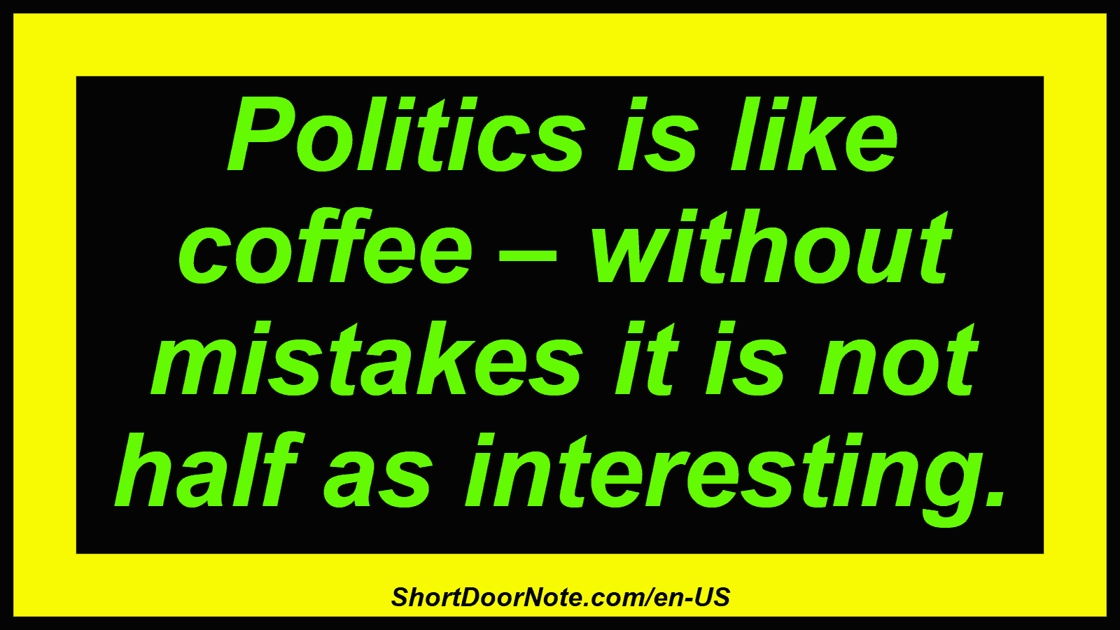 Politics is like coffee – without mistakes it is not half as interesting.
