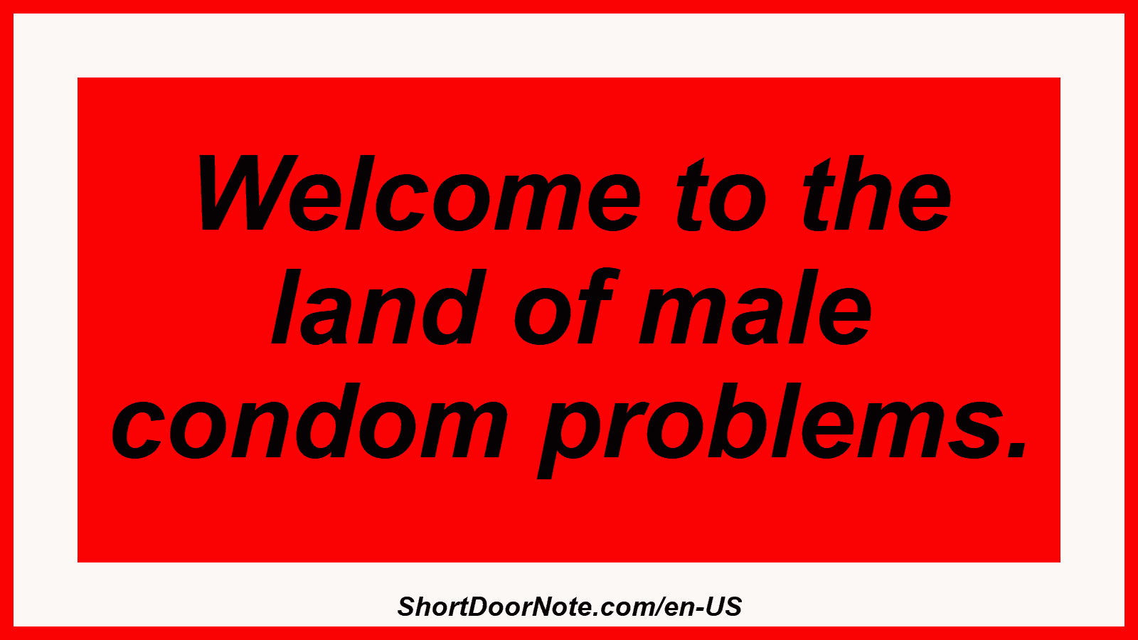 Welcome to the land of male condom problems.
