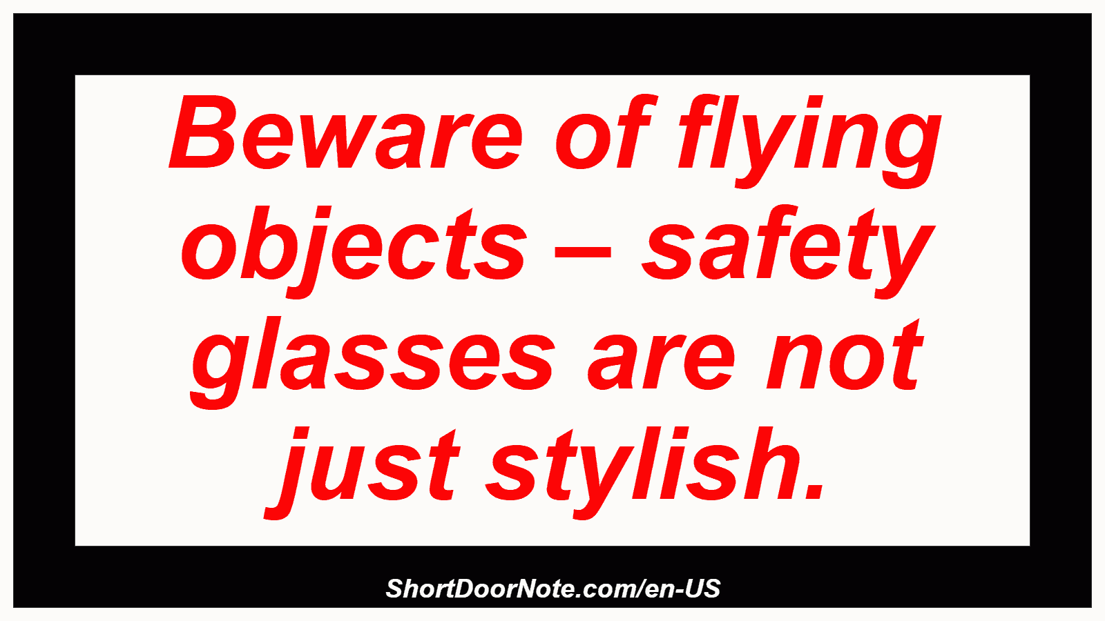 Beware of flying objects – safety glasses are not just stylish.
