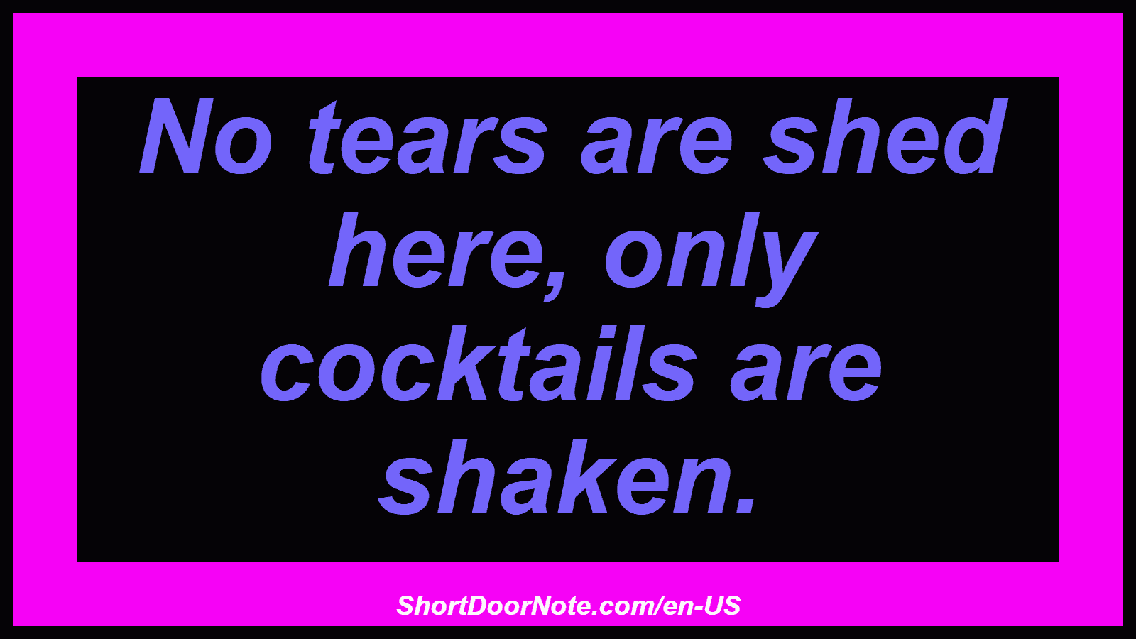No tears are shed here, only cocktails are shaken.
