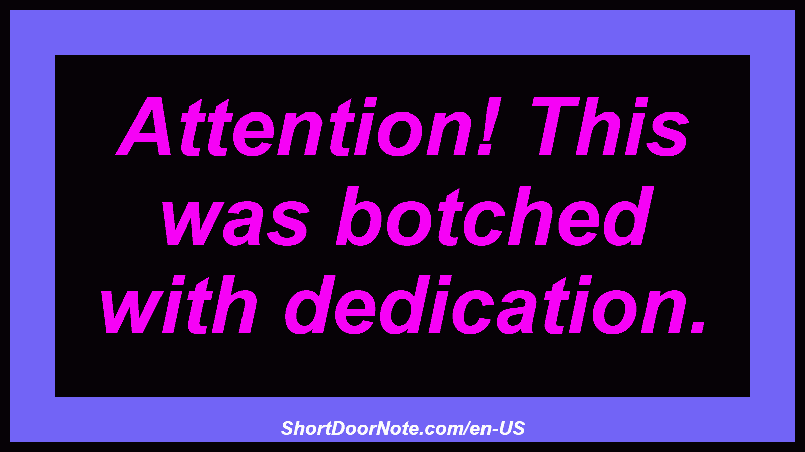 Attention! This was botched with dedication.
