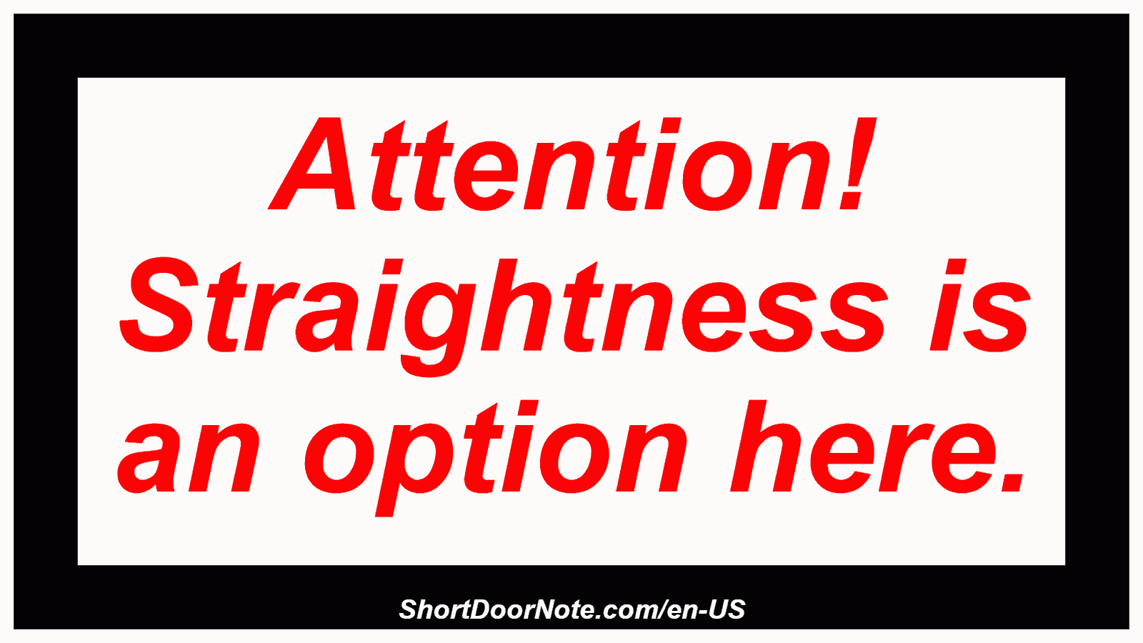 Attention! Straightness is an option here.
