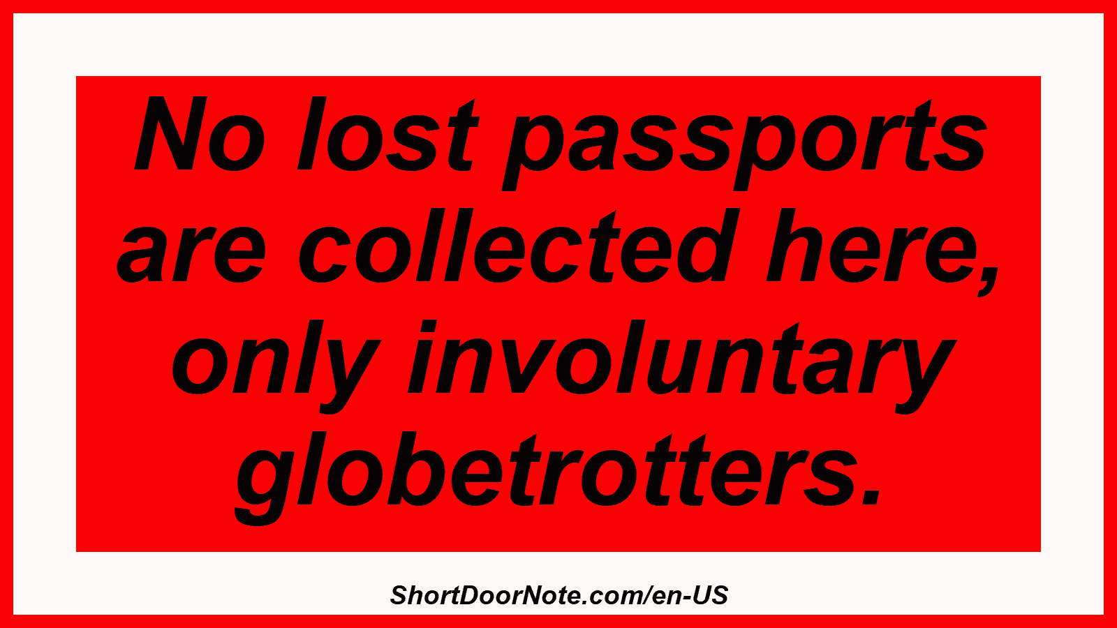 No lost passports are collected here, only involuntary globetrotters.
