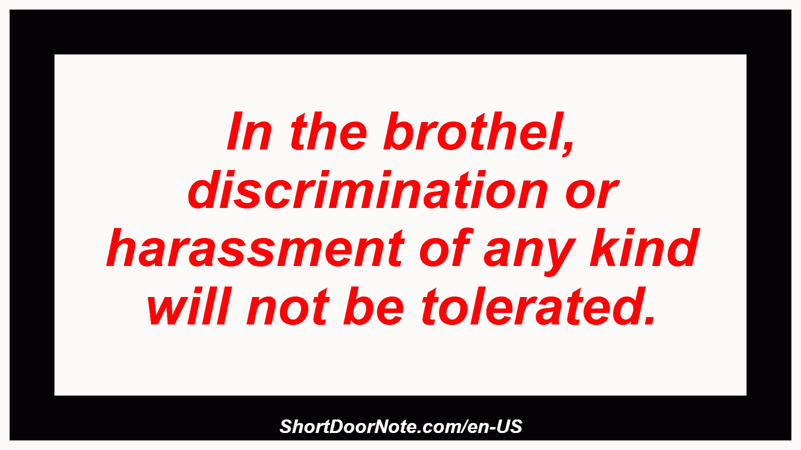 In the brothel, discrimination or harassment of any kind will not be tolerated.
