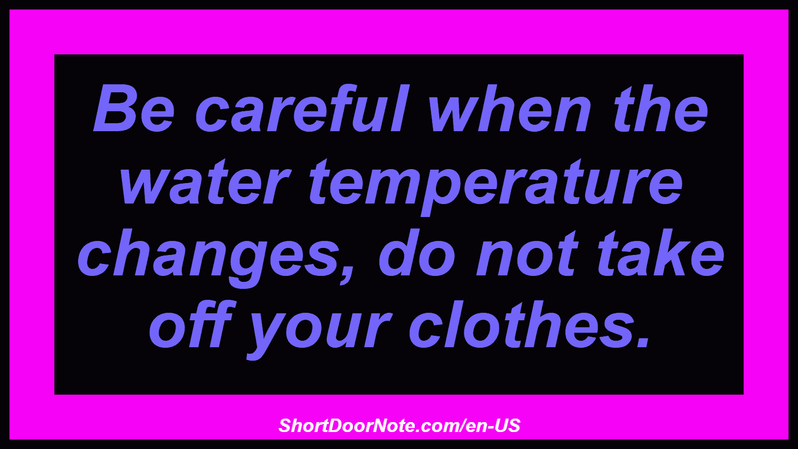 Be careful when the water temperature changes, do not take off your clothes.

