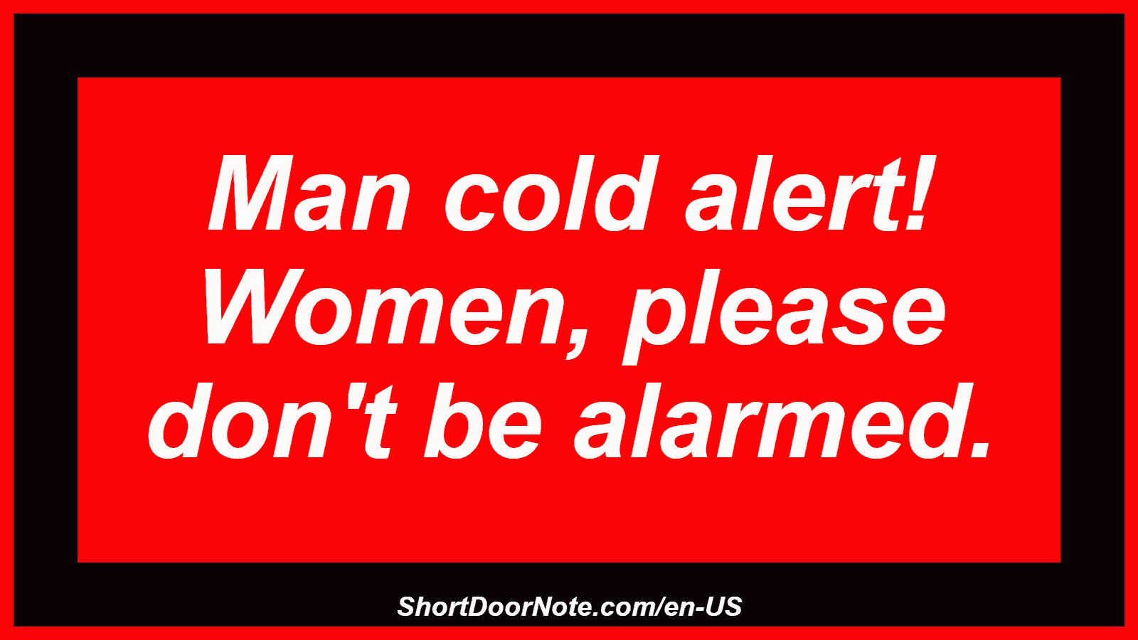 Man cold alert! Women, please don't be alarmed.
