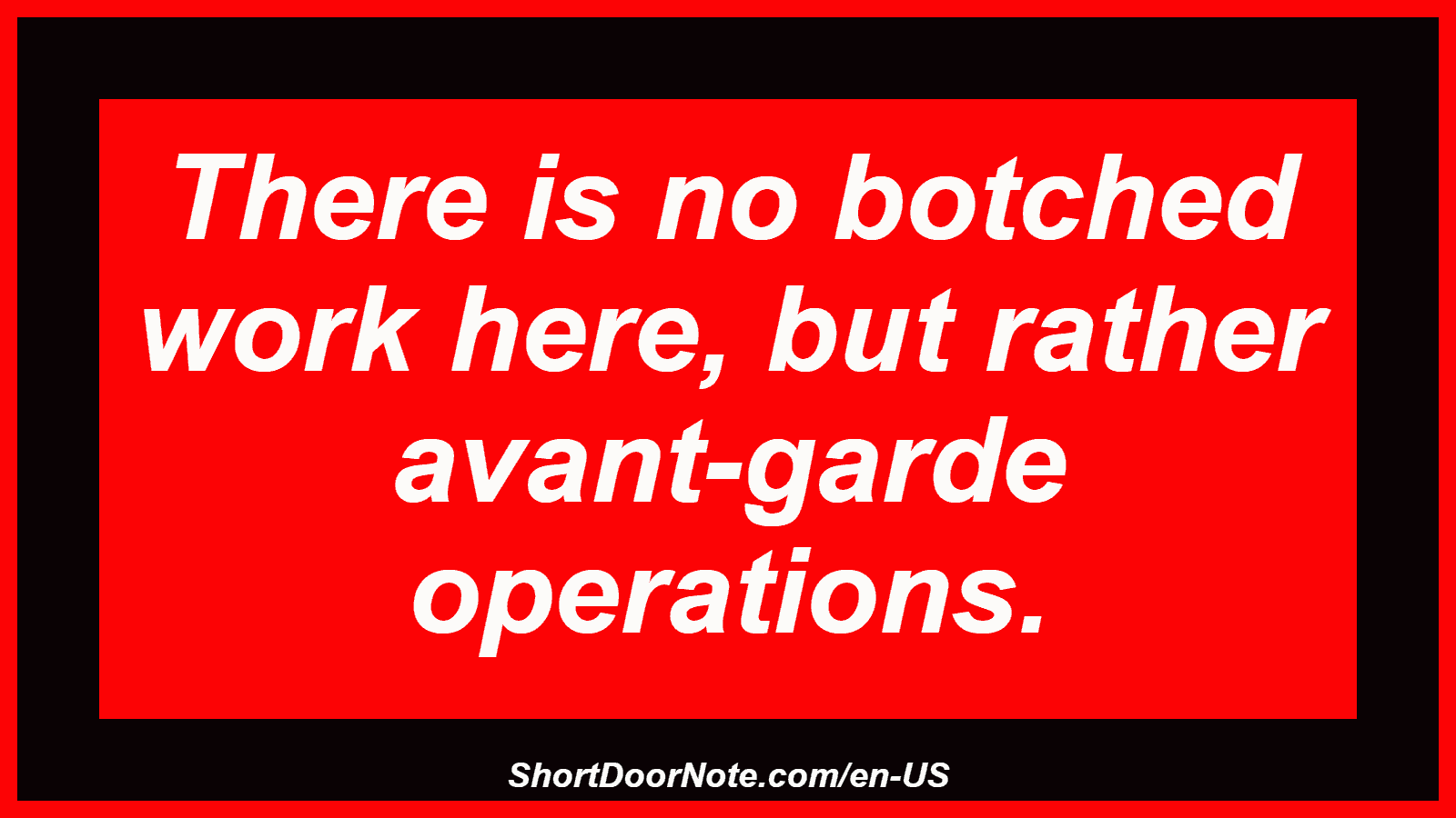 There is no botched work here, but rather avant-garde operations.
