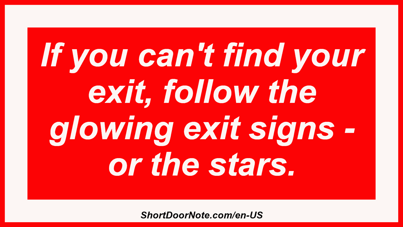 If you can't find your exit, follow the glowing exit signs - or the stars.
